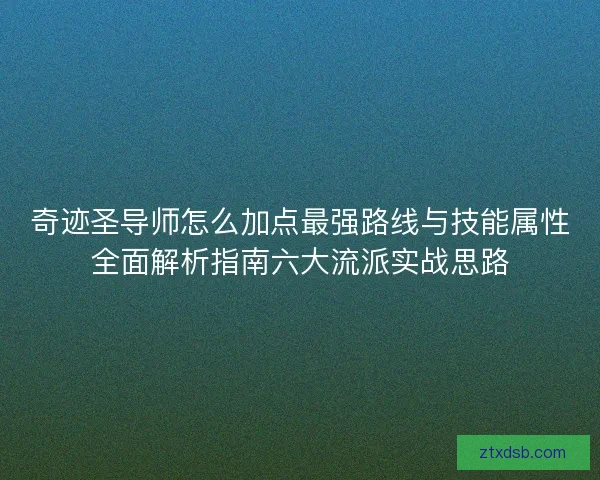 奇迹圣导师怎么加点最强路线与技能属性全面解析指南六大流派实战思路