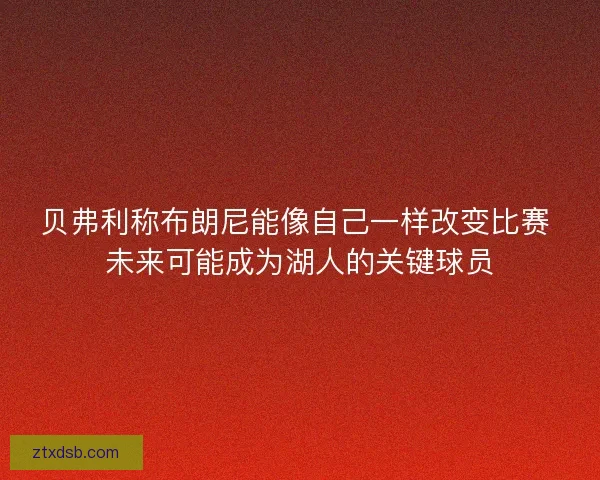 贝弗利称布朗尼能像自己一样改变比赛 未来可能成为湖人的关键球员
