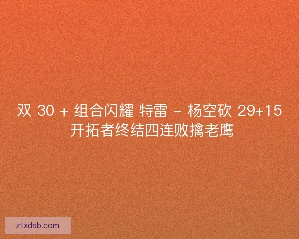 双 30 + 组合闪耀 特雷 - 杨空砍 29+15 开拓者终结四连败擒老鹰